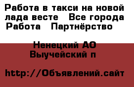 Работа в такси на новой лада весте - Все города Работа » Партнёрство   . Ненецкий АО,Выучейский п.